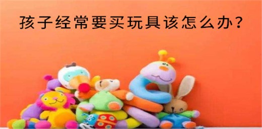 孩子經(jīng)常要買玩具該怎么辦？